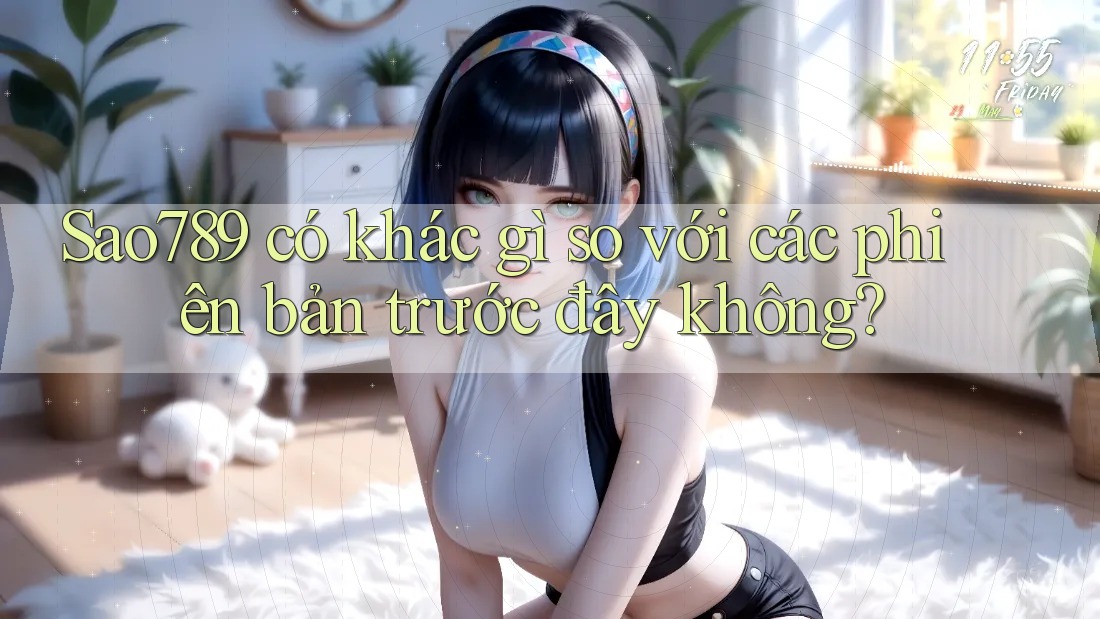 Sao789 có khác gì so với các phiên bản trước đây không? Sao789 có khác gì so với các phiên bản trước đây không?