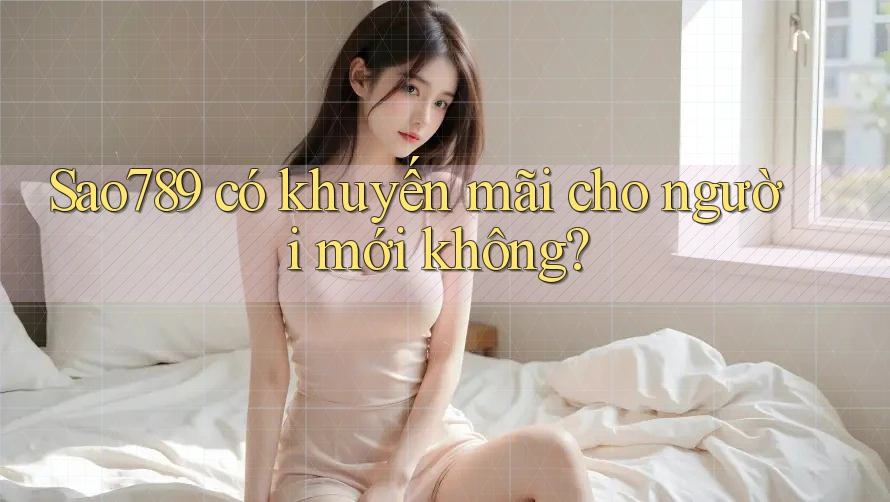 Sao789 có khuyến mãi cho người mới không? Sao789 có khuyến mãi cho người mới không?