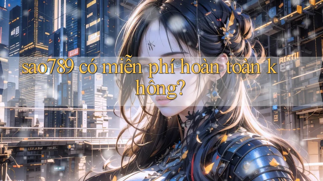 sao789 có miễn phí hoàn toàn không?