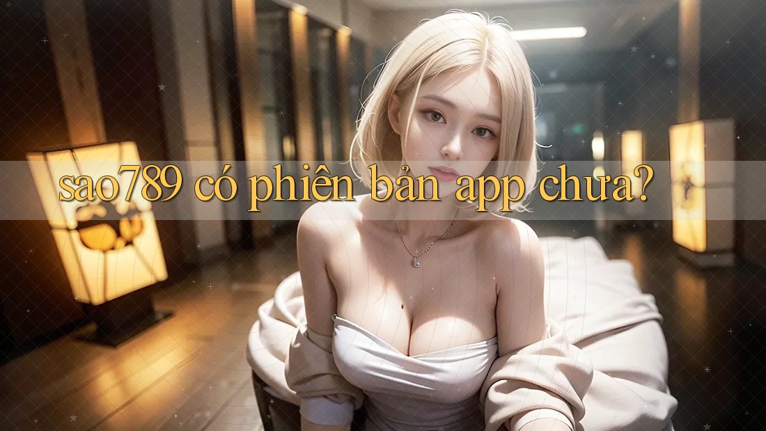 sao789 có phiên bản app chưa? sao789 có phiên bản app chưa?