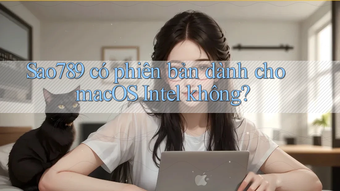Sao789 có phiên bản dành cho macOS Intel không?