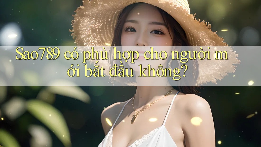 sao789 có phù hợp cho người mới bắt đầu không?