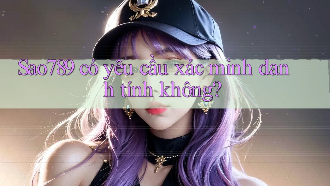 Sao789 có yêu cầu xác minh danh tính không? Sao789 có yêu cầu xác minh danh tính không?