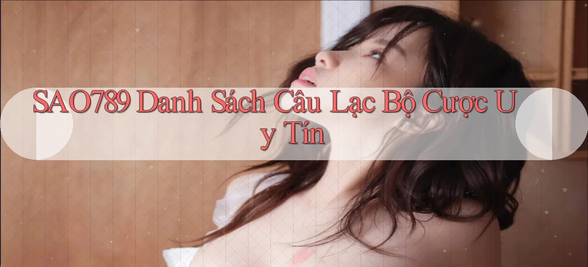 sao789  danh sách câu lạc bộ cược uy tín