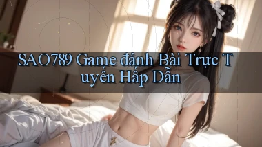 sao789  game đánh bài trực tuyến hấp dẫn