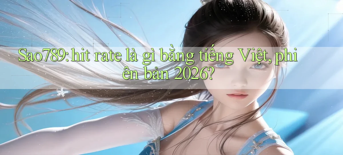 Sao789 hit rate là gì bằng tiếng Việt, phiên bản 2026