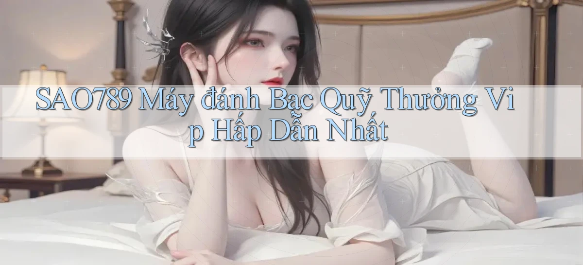 sao789  máy đánh bạc quỹ thưởng vip hấp dẫn nhất
