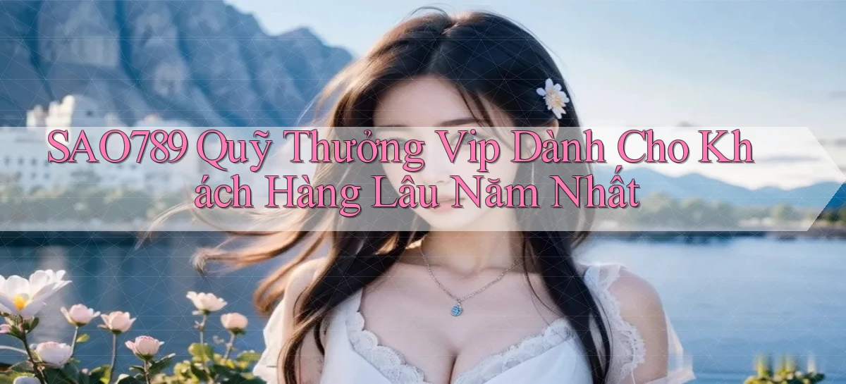 sao789  quỹ thưởng vip dành cho khách hàng lâu năm nhất