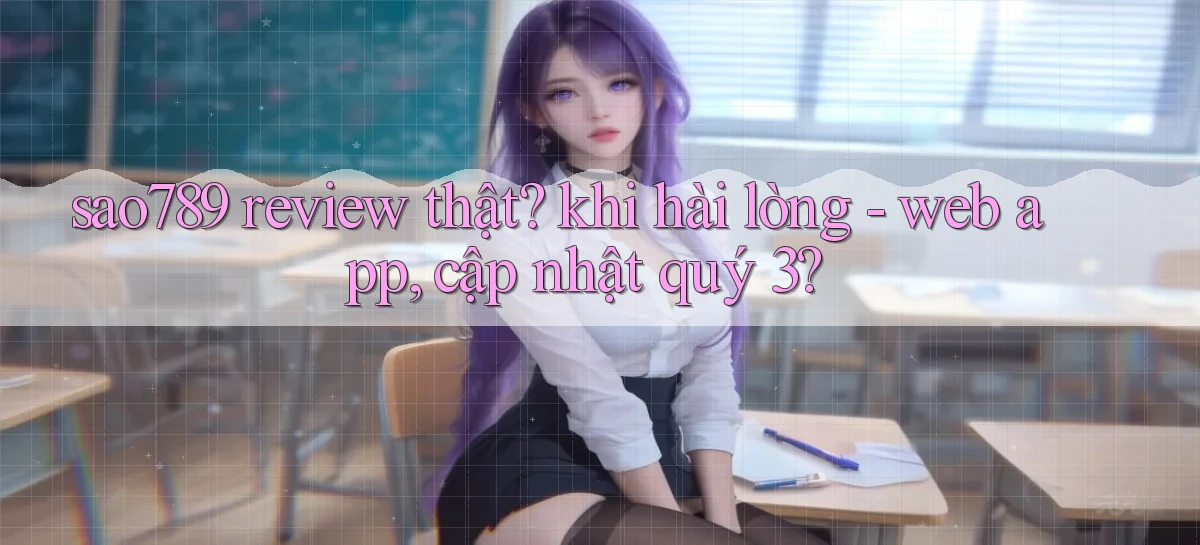 sao789 review thật khi hài lòng   web app, cập nhật quý 3
