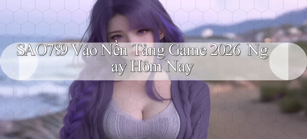 sao789   Vào Nền Tảng Game 2026 ｜ Ngay Hôm Nay