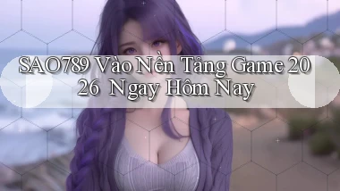 sao789   Vào Nền Tảng Game 2026 ｜ Ngay Hôm Nay