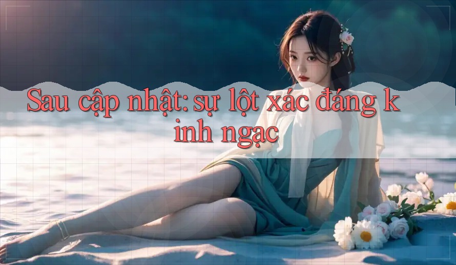 Sau cập nhật: sự lột xác đáng kinh ngạc Sau cập nhật: sự lột xác đáng kinh ngạc