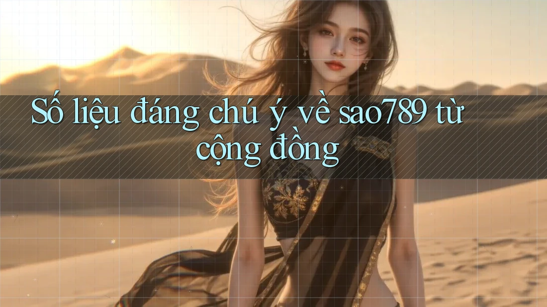 Số liệu đáng chú ý về sao789 từ cộng đồng