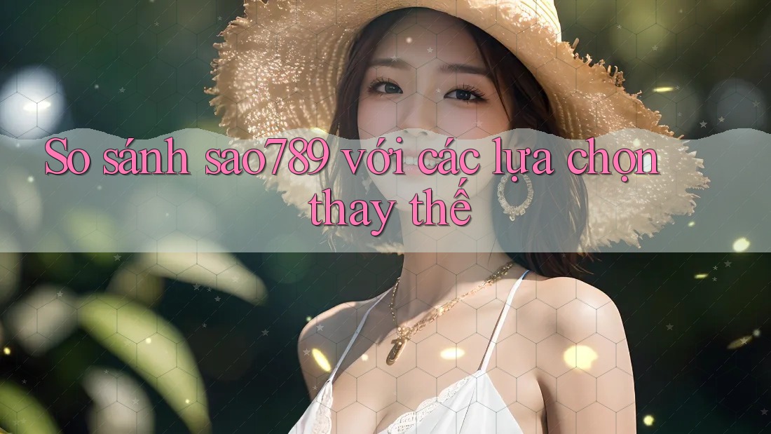 So sánh 'Sao789' với các lựa chọn thay thế