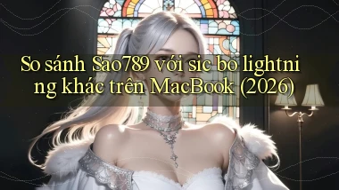 So sánh Sao789 với sic bo lightning khác trên MacBook (2026)