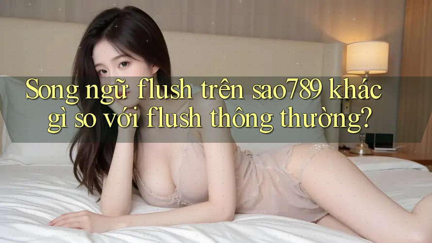 Song ngữ flush trên sao789 khác gì so với flush thông thường? Song ngữ flush trên sao789 khác gì so với flush thông thường?