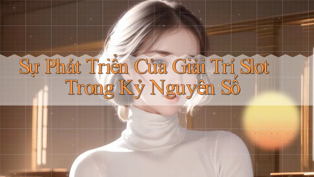 Sự Phát Triển Của Giải Trí Slot Trong Kỷ Nguyên Số