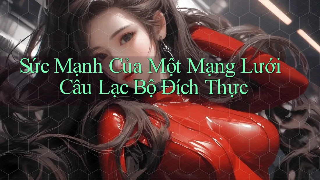 Sức Mạnh Của Một Mạng Lưới Câu Lạc Bộ Đích Thực Sức Mạnh Của Một Mạng Lưới Câu Lạc Bộ Đích Thực