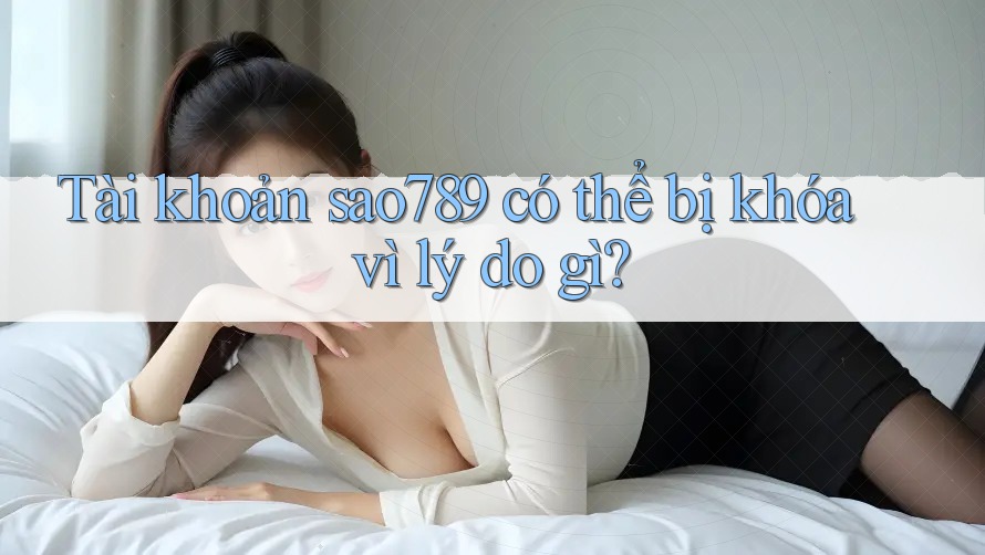 Tài khoản sao789 có thể bị khóa vì lý do gì?