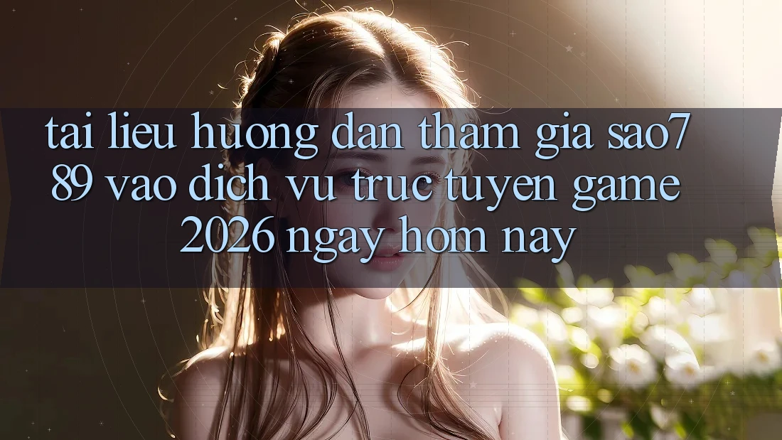 Tài liệu hướng dẫn Tham Gia sao789 - Vào Dịch vụ trực tuyến Game 2026 - Ngay Hôm Nay