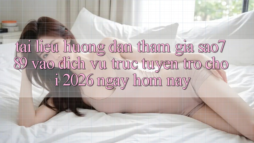 Tài liệu hướng dẫn Tham Gia sao789 - Vào Dịch vụ trực tuyến Trò chơi 2026 - Ngay Hôm Nay