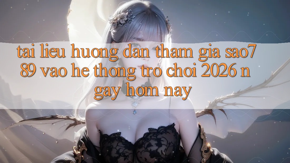 Tài liệu hướng dẫn Tham Gia sao789 - Vào Hệ thống Trò chơi 2026 - Ngay Hôm Nay