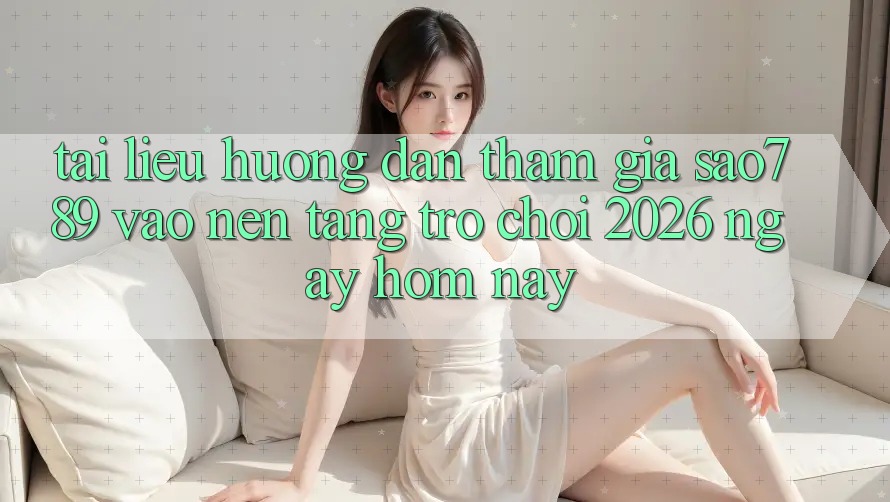 Tài liệu hướng dẫn Tham Gia sao789 - Vào Nền Tảng Trò chơi 2026 - Ngay Hôm Nay Tài liệu hướng dẫn Tham Gia sao789 - Vào Nền Tảng Trò chơi 2026 - Ngay Hôm Nay