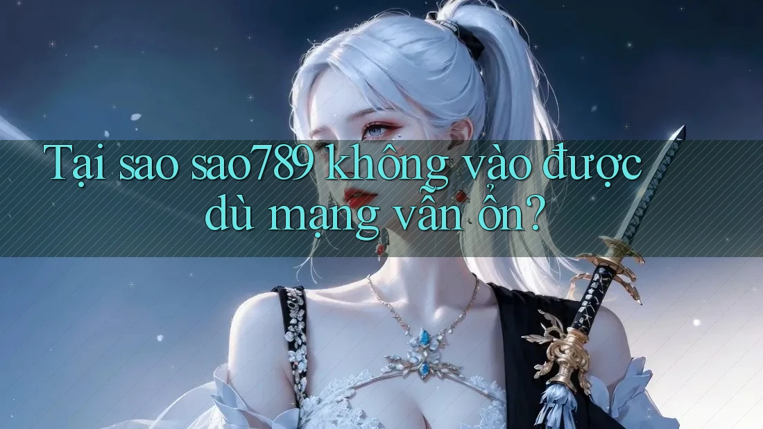 Tại sao sao789 không vào được dù mạng vẫn ổn? Tại sao sao789 không vào được dù mạng vẫn ổn?