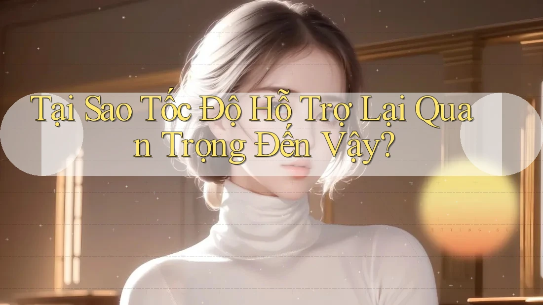 Tại Sao Tốc Độ Hỗ Trợ Lại Quan Trọng Đến Vậy? Tại Sao Tốc Độ Hỗ Trợ Lại Quan Trọng Đến Vậy?