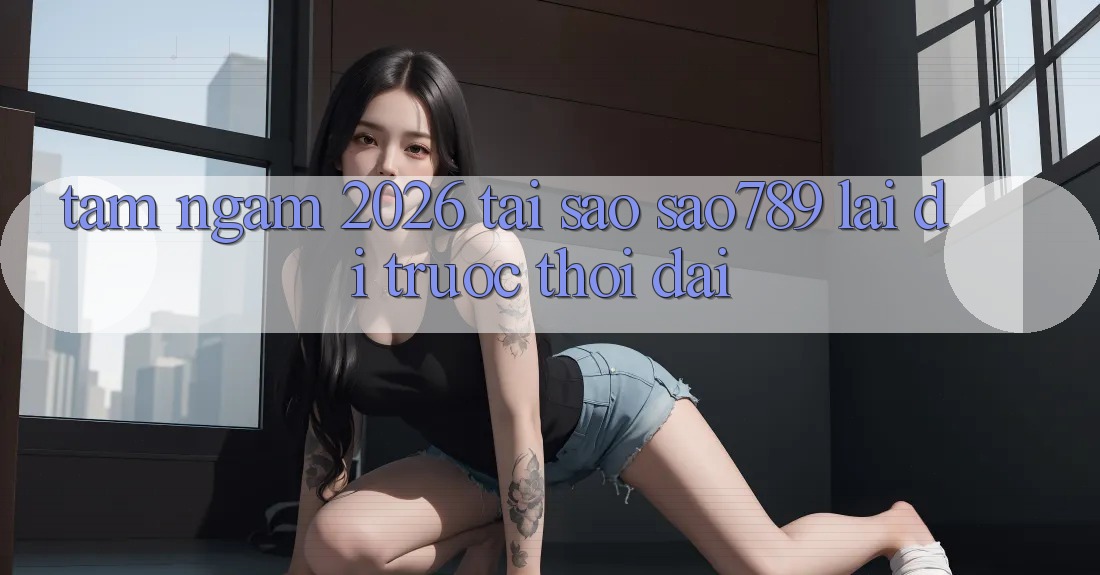 Tầm Ngắm 2026: Tại Sao sao789 Lại Đi Trước Thời Đại?