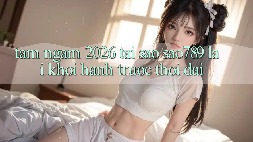 Tầm Ngắm 2026: Tại Sao sao789 Lại Khởi hành Trước Thời Đại?