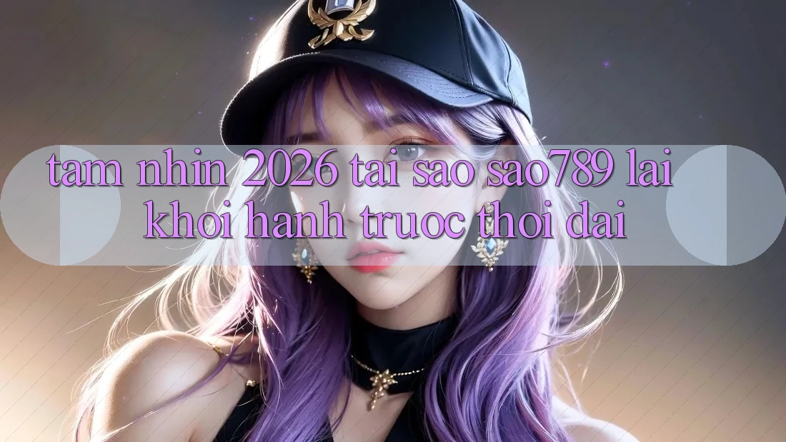 Tầm Nhìn 2026: Tại Sao sao789 Lại Khởi hành Trước Thời Đại?