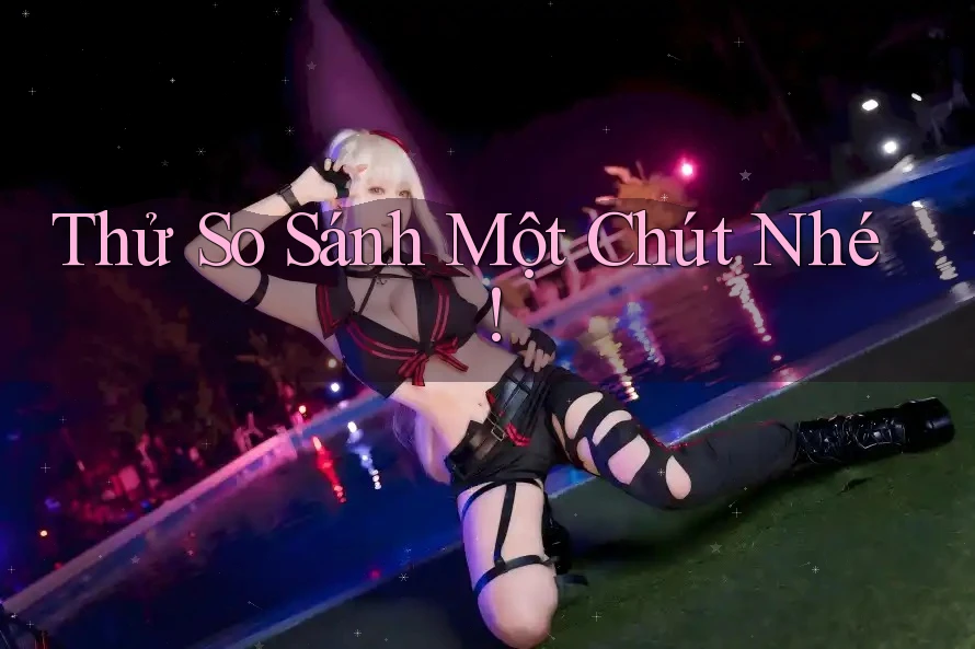 Thử So Sánh Một Chút Nhé! Thử So Sánh Một Chút Nhé!