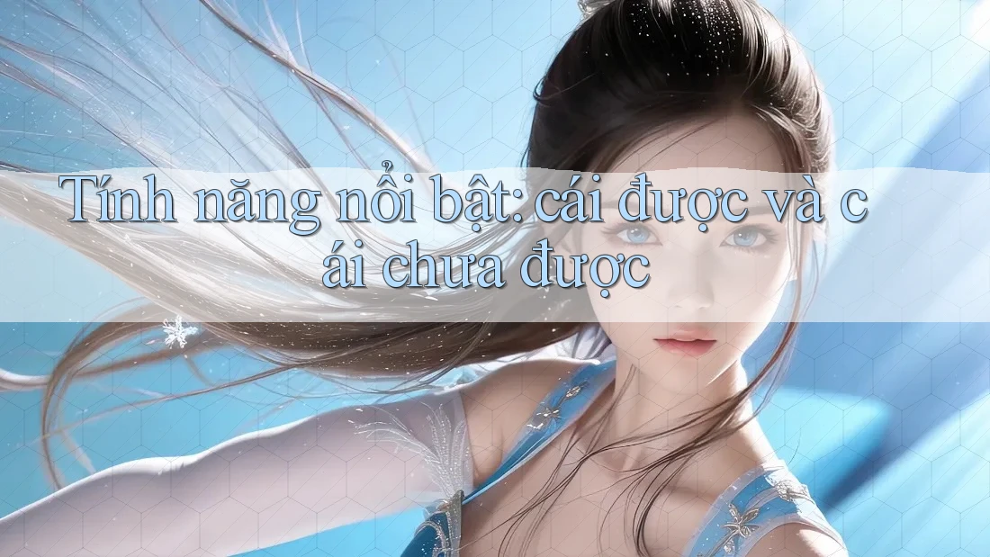 Tính năng nổi bật: cái được và cái chưa được