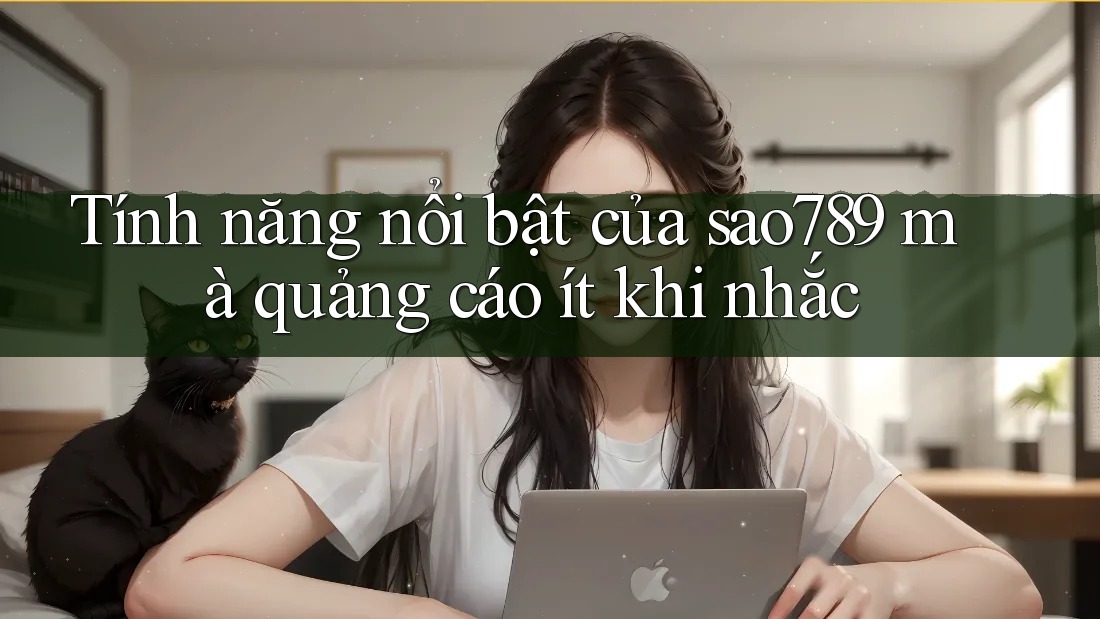 Tính năng nổi bật của sao789 mà quảng cáo ít khi nhắc