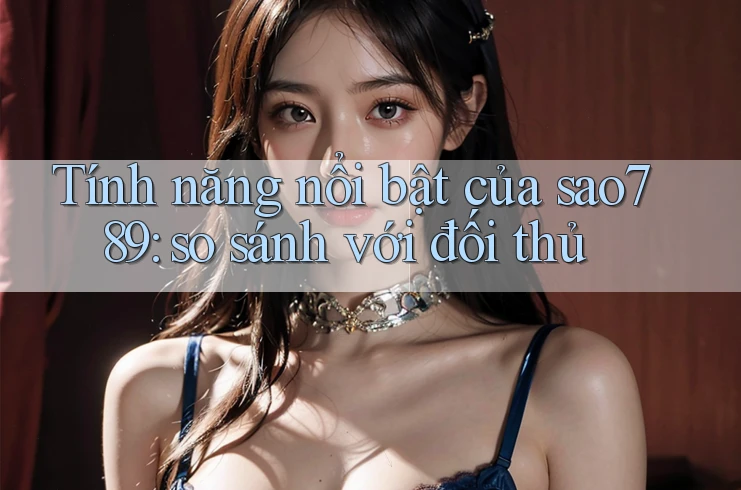Tính năng nổi bật của sao789: so sánh với đối thủ