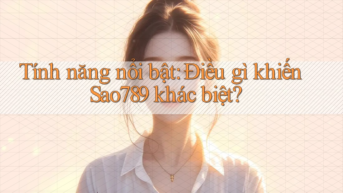Tính năng nổi bật: Điều gì khiến Sao789 khác biệt?