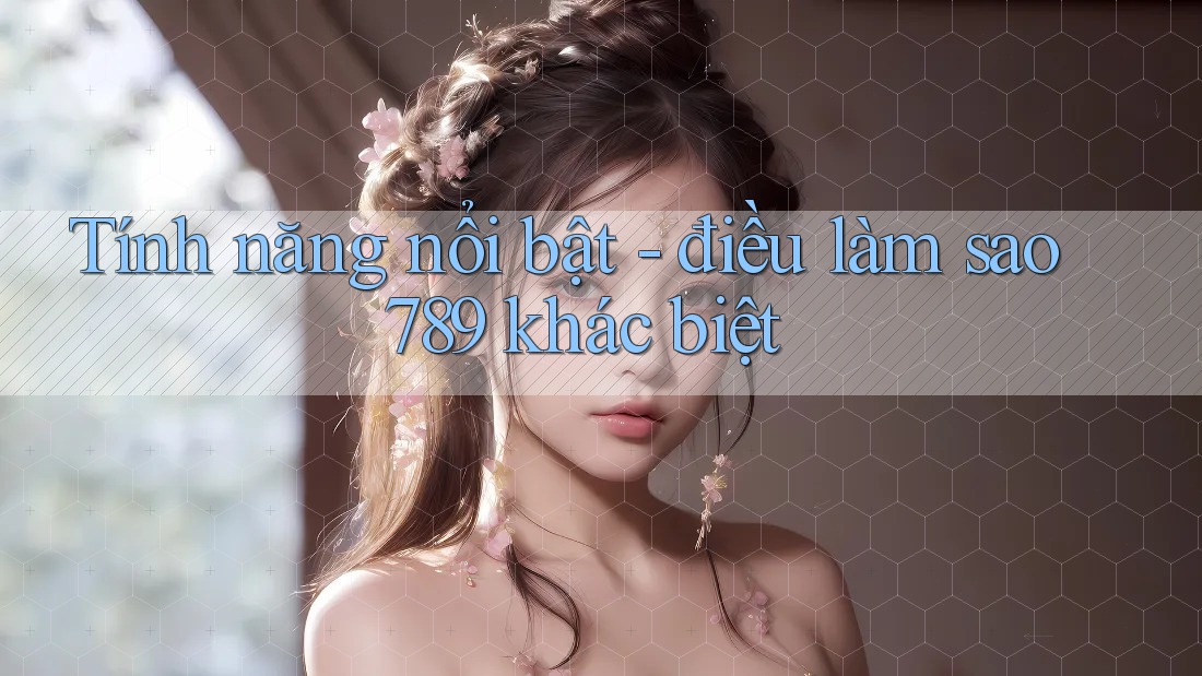 Tính năng nổi bật - điều làm sao789 khác biệt