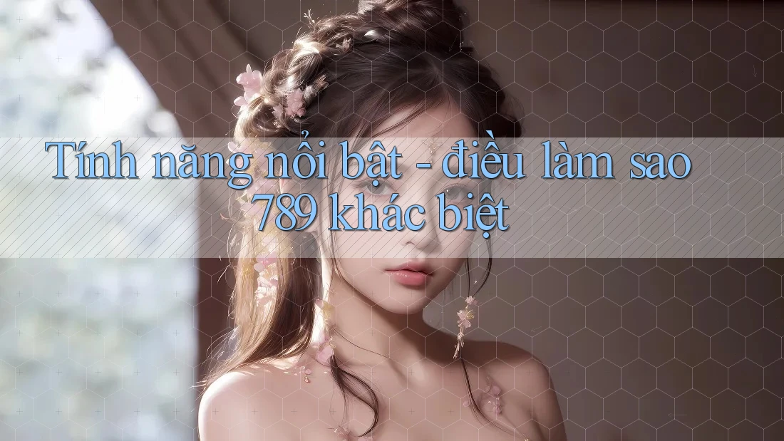 Tính năng nổi bật - điều làm sao789 khác biệt