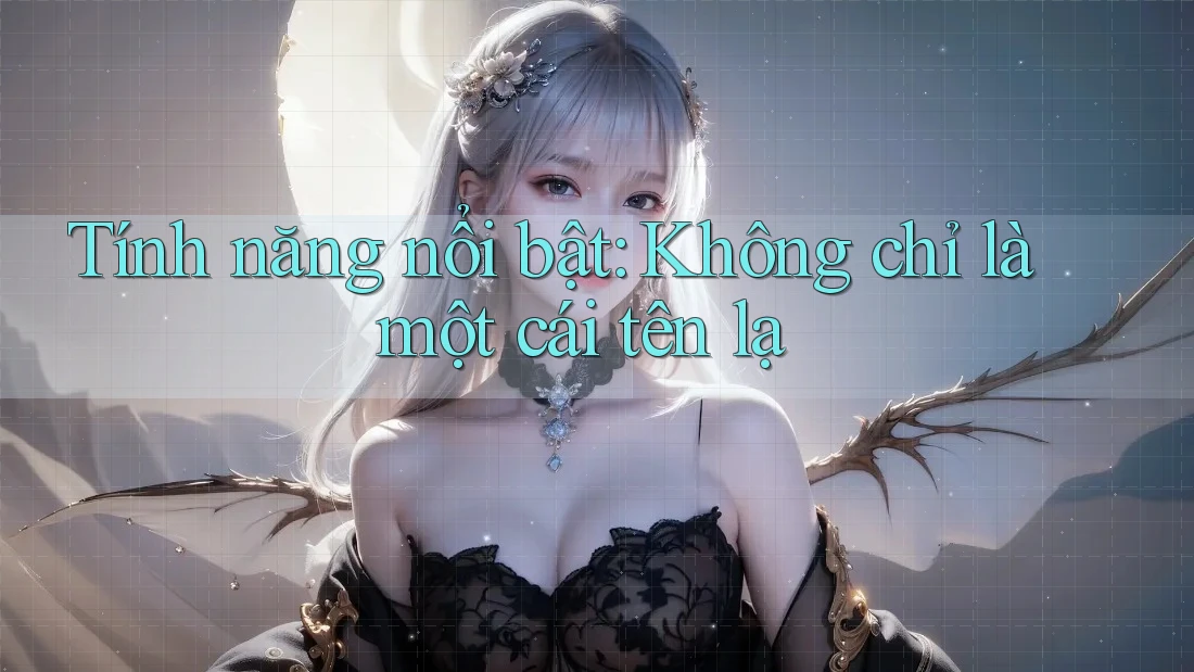 Tính năng nổi bật: Không chỉ là một cái tên lạ Tính năng nổi bật: Không chỉ là một cái tên lạ