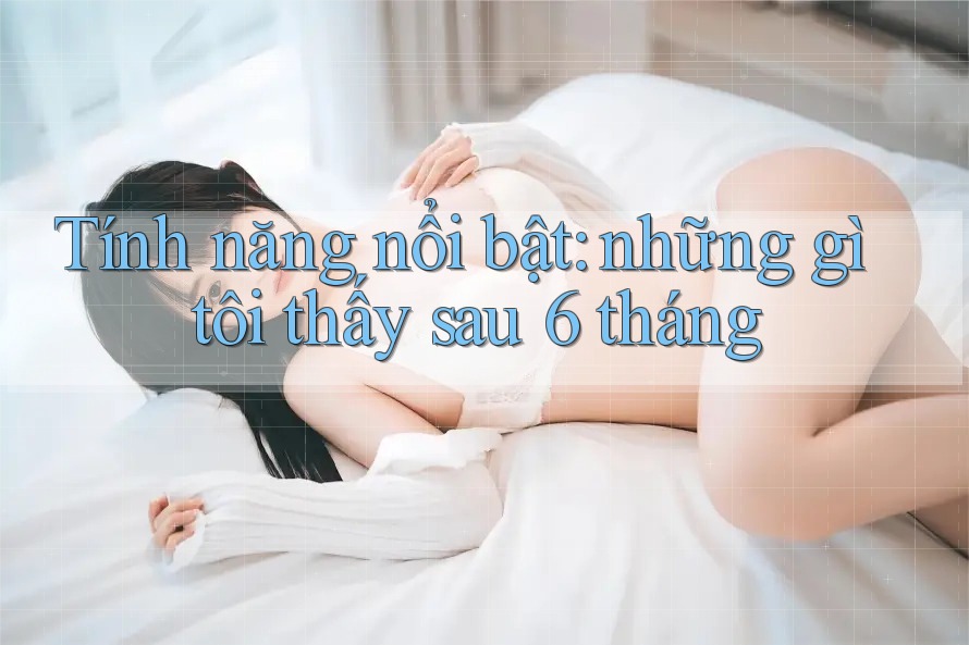 Tính năng nổi bật: những gì tôi thấy sau 6 tháng