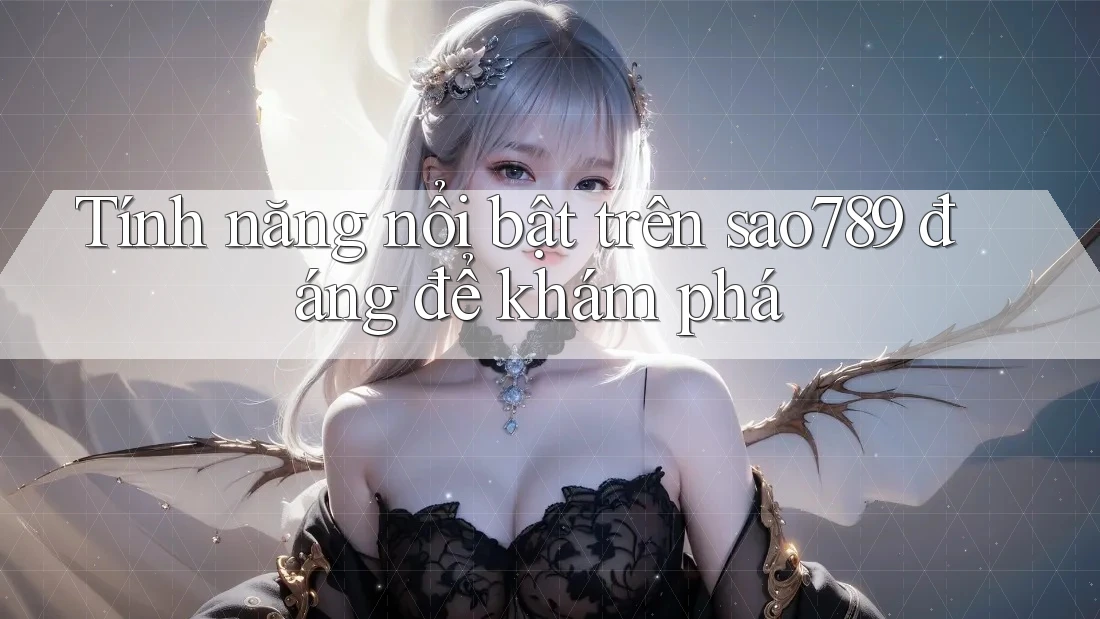 Tính năng nổi bật trên sao789 đáng để khám phá