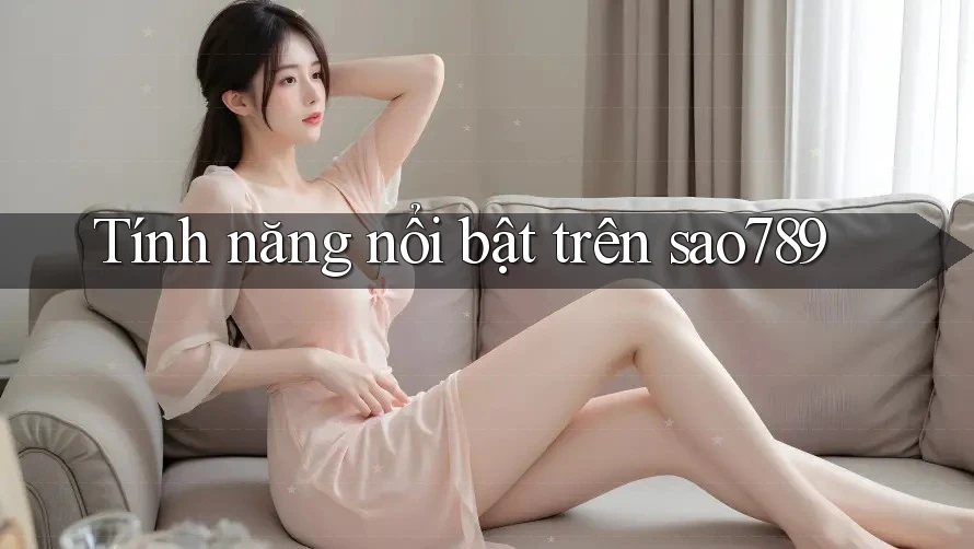 Tính năng nổi bật trên Sao789 Tính năng nổi bật trên Sao789