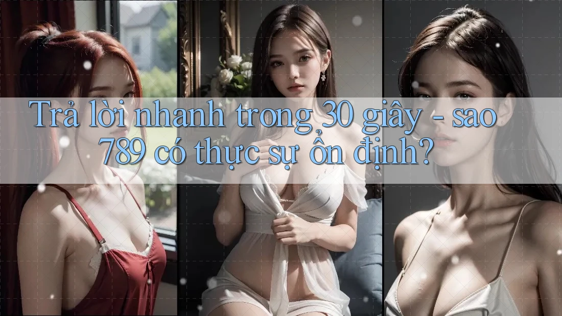 Trả lời nhanh trong 30 giây - sao789 có thực sự ổn định? Trả lời nhanh trong 30 giây - sao789 có thực sự ổn định?