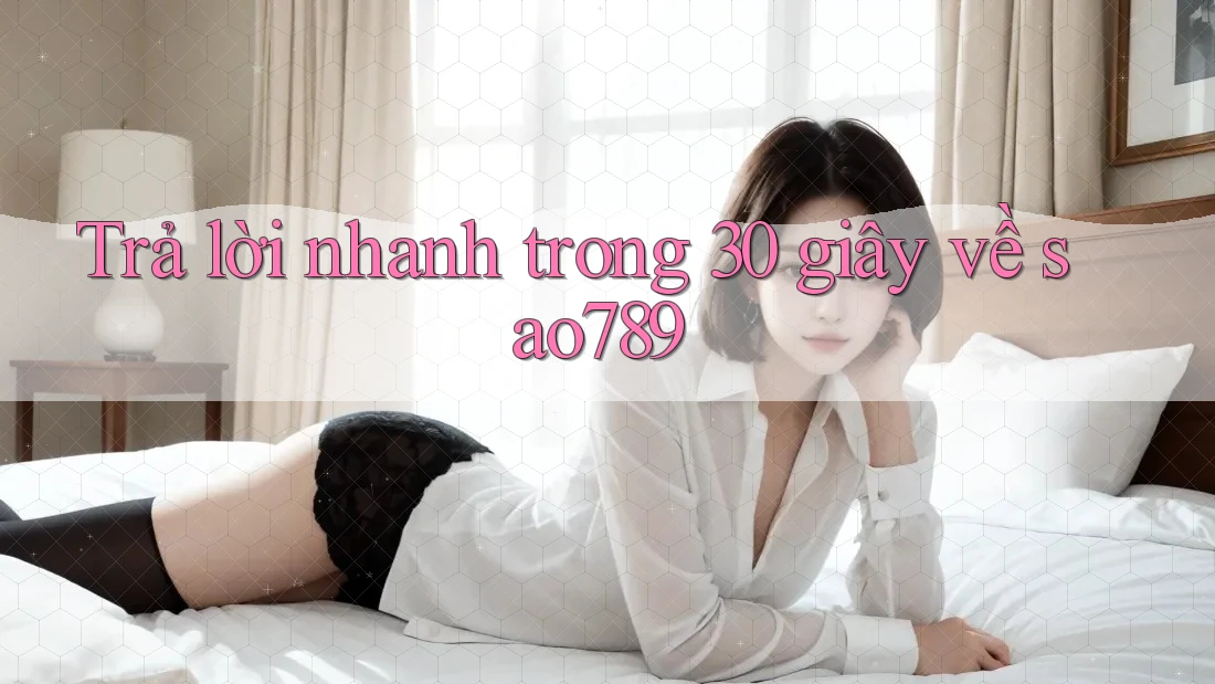 Trả lời nhanh trong 30 giây về sao789
