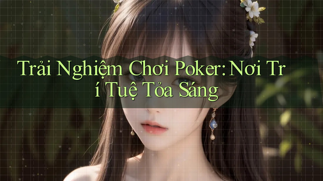 Trải Nghiệm Chơi Poker: Nơi Trí Tuệ Tỏa Sáng