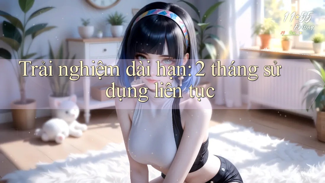 Trải nghiệm dài hạn: 2 tháng sử dụng liên tục