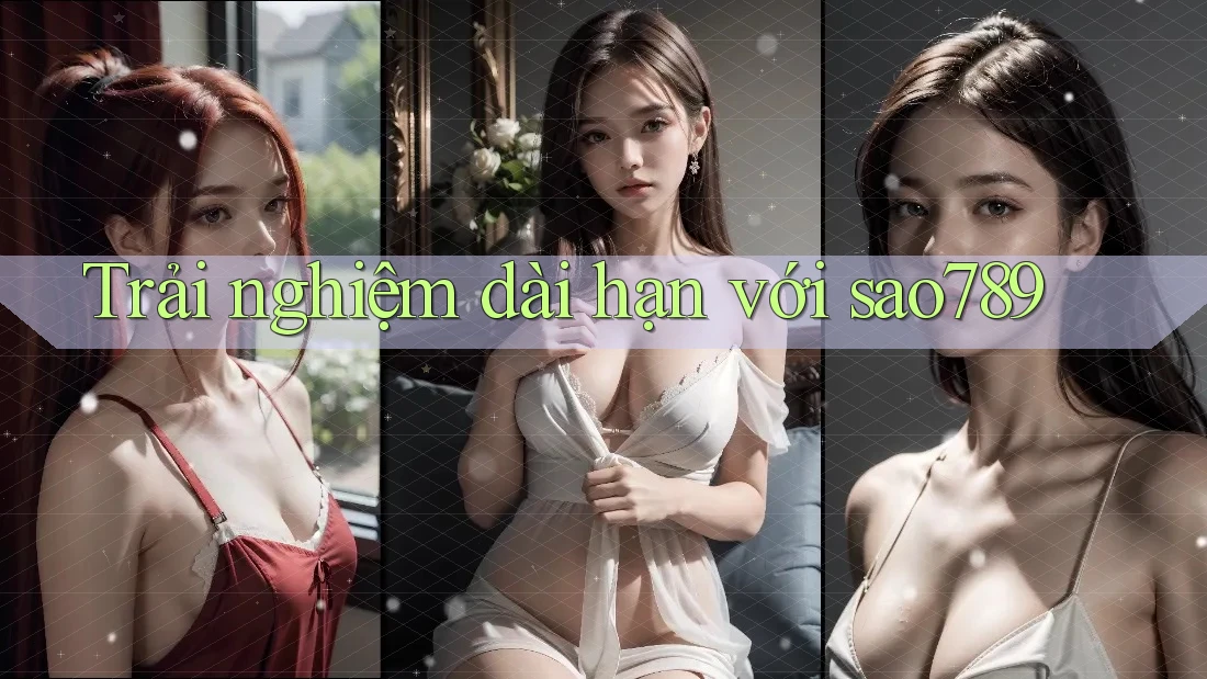Trải nghiệm dài hạn với Sao789