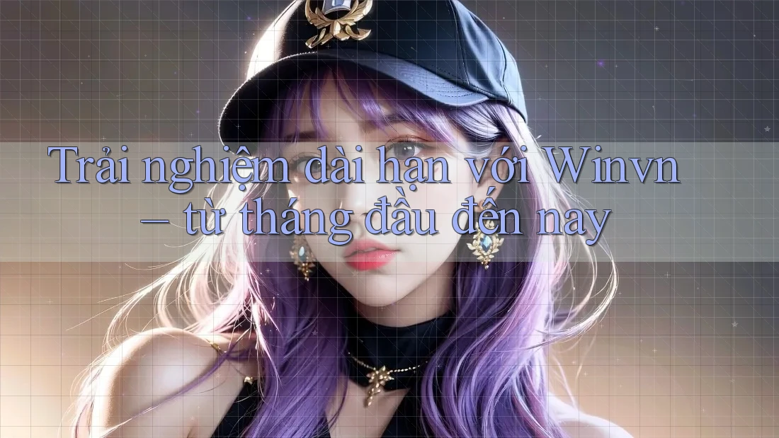 Trải nghiệm dài hạn với Winvn – từ tháng đầu đến nay