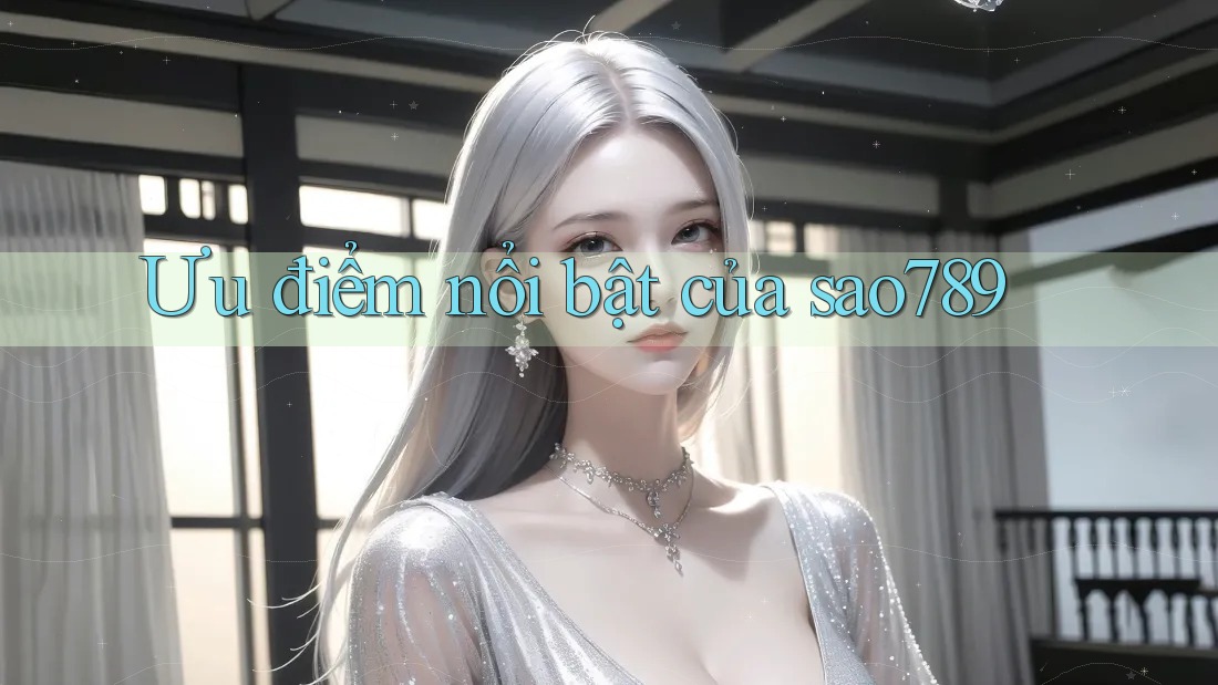 Ưu điểm nổi bật của sao789